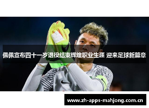 佩佩宣布四十一岁退役结束辉煌职业生涯 迎来足球新篇章 佩佩宣布四十一岁退役结束辉煌职业生涯 迎来足球新篇章