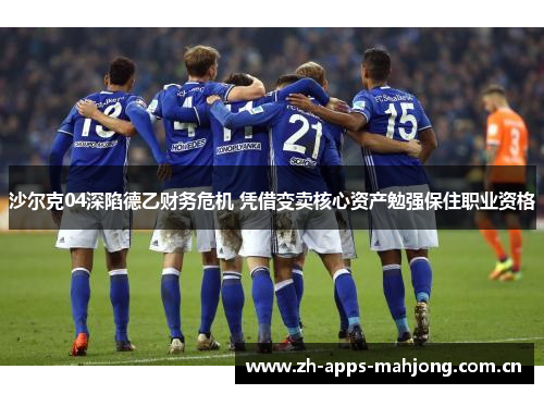 沙尔克04深陷德乙财务危机 凭借变卖核心资产勉强保住职业资格 沙尔克04深陷德乙财务危机 凭借变卖核心资产勉强保住职业资格