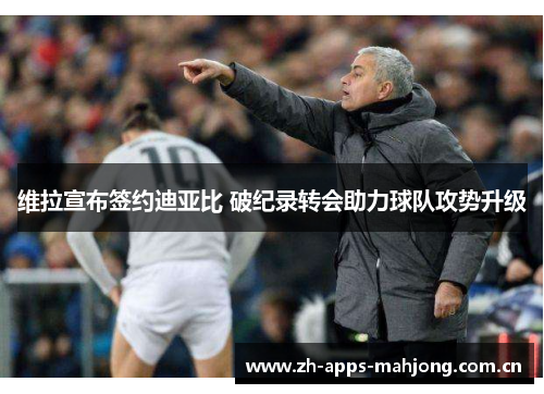 维拉宣布签约迪亚比 破纪录转会助力球队攻势升级 维拉宣布签约迪亚比 破纪录转会助力球队攻势升级
